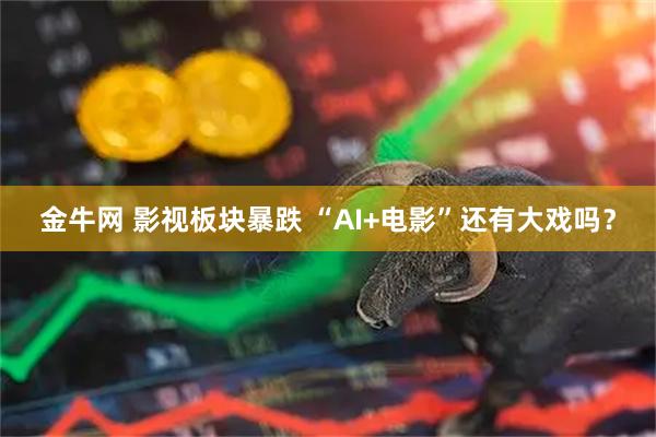 金牛网 影视板块暴跌 “AI+电影”还有大戏吗？