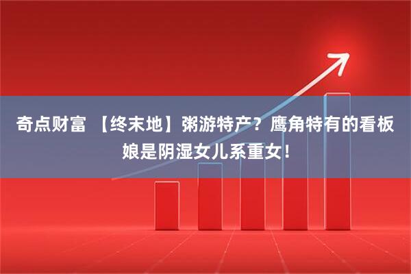奇点财富 【终末地】粥游特产?鹰角特有的看板娘是阴湿女儿系重女!