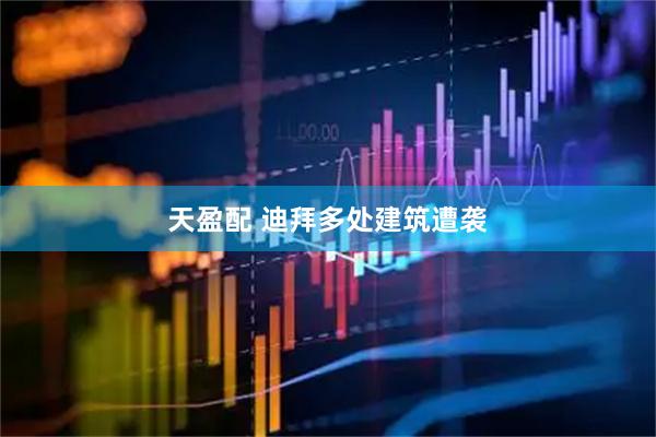 天盈配 迪拜多处建筑遭袭