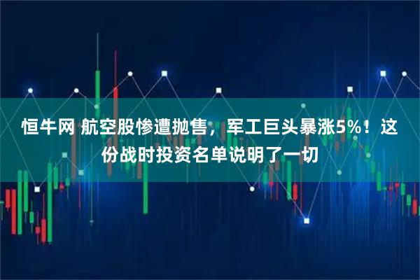 恒牛网 航空股惨遭抛售，军工巨头暴涨5%！这份战时投资名单说明了一切