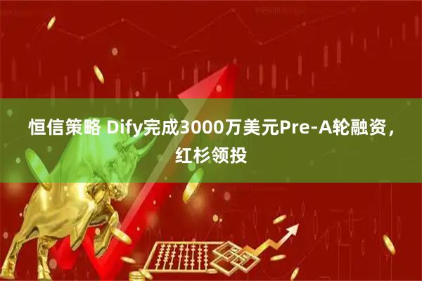 恒信策略 Dify完成3000万美元Pre-A轮融资，红杉领投