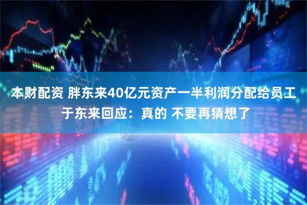 本财配资 胖东来40亿元资产一半利润分配给员工 于东来回应:真的 不要再猜想了