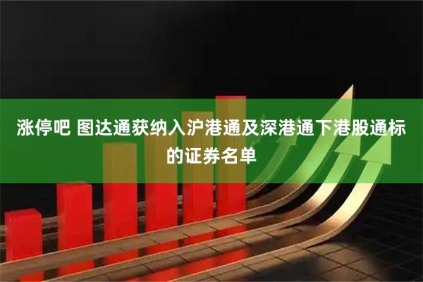 涨停吧 图达通获纳入沪港通及深港通下港股通标的证券名单