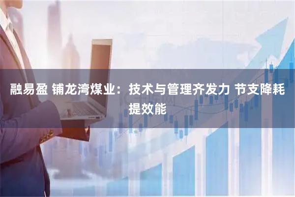 融易盈 铺龙湾煤业：技术与管理齐发力 节支降耗提效能