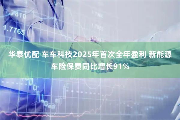华泰优配 车车科技2025年首次全年盈利 新能源车险保费同比增长91%