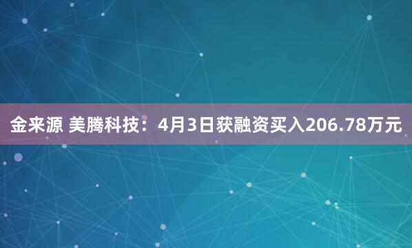 金来源 美腾科技：4月3日获融资买入206.78万元