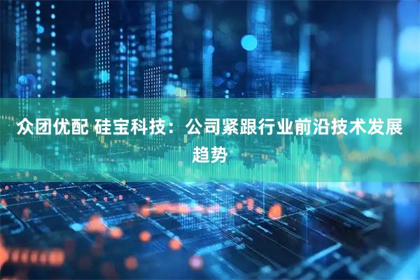 众团优配 硅宝科技：公司紧跟行业前沿技术发展趋势