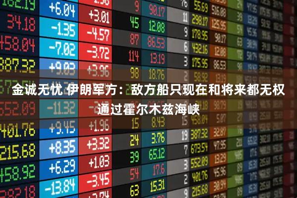 金诚无忧 伊朗军方：敌方船只现在和将来都无权通过霍尔木兹海峡