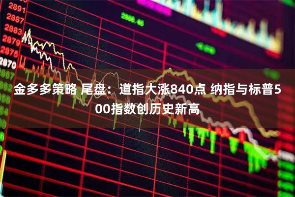 金多多策略 尾盘:道指大涨840点 纳指与标普500指数创历史新高