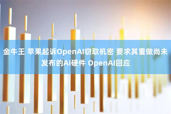 金牛王 苹果起诉OpenAI窃取机密 要求其重做尚未发布的AI硬件 OpenAI回应