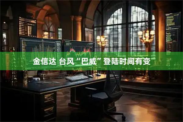 金信达 台风“巴威”登陆时间有变