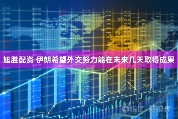 旭胜配资 伊朗希望外交努力能在未来几天取得成果