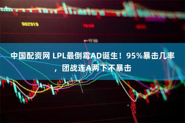 中国配资网 LPL最倒霉AD诞生！95%暴击几率，团战连A两下不暴击