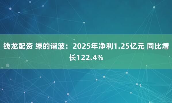 钱龙配资 绿的谐波：2025年净利1.25亿元 同比增长122.4%