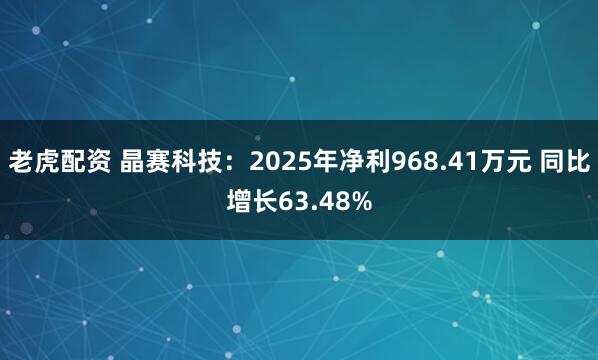 老虎配资 晶赛科技：2025年净利968.41万元 同比增长63.48%