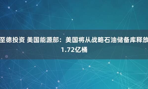 至德投资 美国能源部：美国将从战略石油储备库释放1.72亿桶