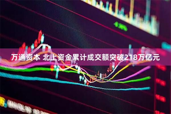 万通资本 北上资金累计成交额突破218万亿元
