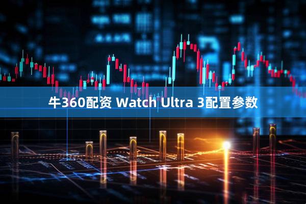 牛360配资 Watch Ultra 3配置参数