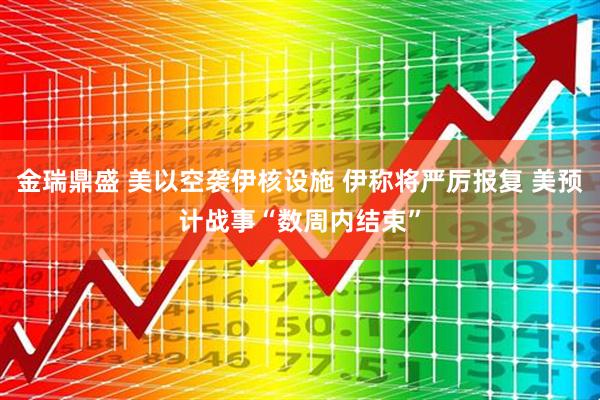金瑞鼎盛 美以空袭伊核设施 伊称将严厉报复 美预计战事“数周内结束”