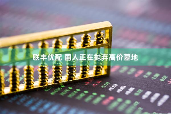 联丰优配 国人正在抛弃高价墓地