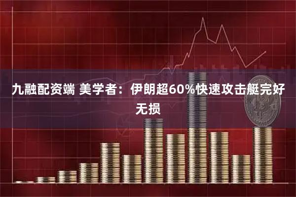 九融配资端 美学者：伊朗超60%快速攻击艇完好无损