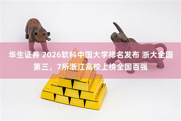 华生证券 2026软科中国大学排名发布 浙大全国第三，7所浙江高校上榜全国百强