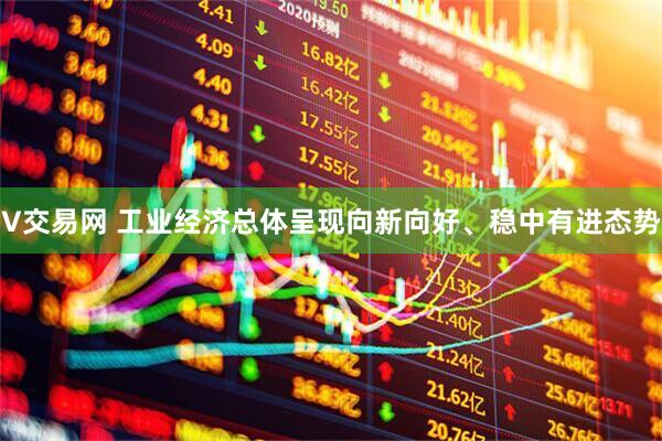 V交易网 工业经济总体呈现向新向好、稳中有进态势