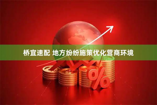 桥宜速配 地方纷纷施策优化营商环境