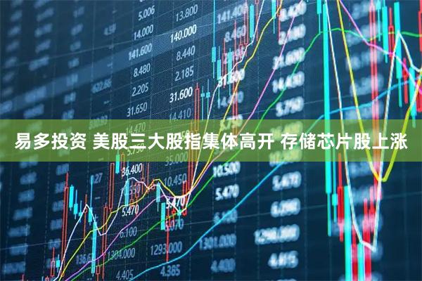 易多投资 美股三大股指集体高开 存储芯片股上涨
