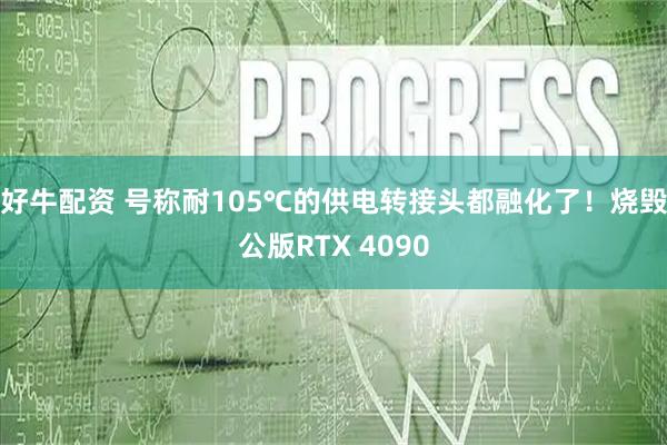 好牛配资 号称耐105℃的供电转接头都融化了！烧毁公版RTX 4090