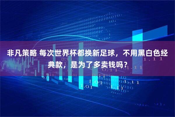 非凡策略 每次世界杯都换新足球，不用黑白色经典款，是为了多卖钱吗？