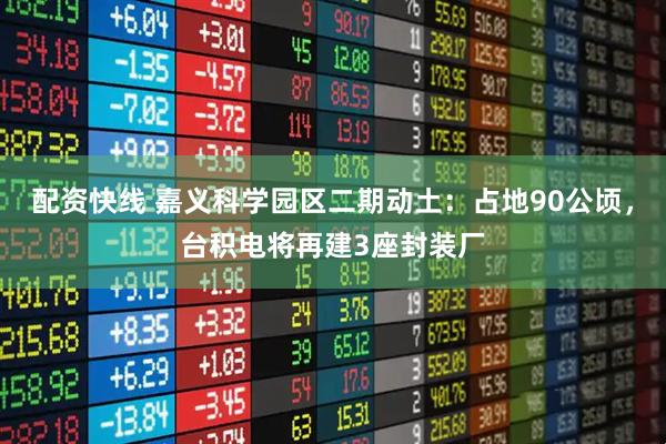 配资快线 嘉义科学园区二期动土：占地90公顷，台积电将再建3座封装厂