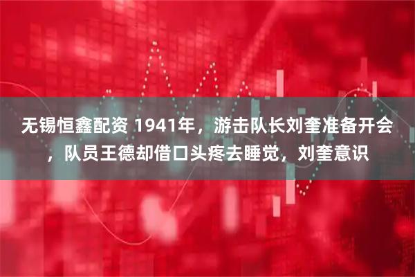 无锡恒鑫配资 1941年，游击队长刘奎准备开会，队员王德却借口头疼去睡觉，刘奎意识
